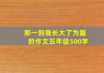 那一刻我长大了为题的作文五年级500字