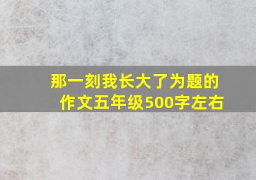 那一刻我长大了为题的作文五年级500字左右