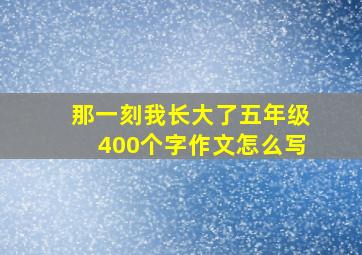 那一刻我长大了五年级400个字作文怎么写