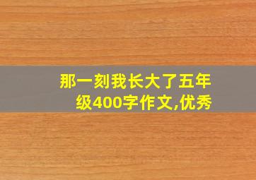 那一刻我长大了五年级400字作文,优秀