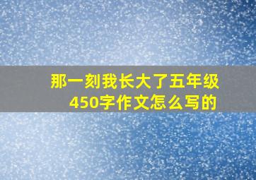 那一刻我长大了五年级450字作文怎么写的