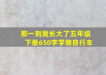 那一刻我长大了五年级下册650字学骑自行车