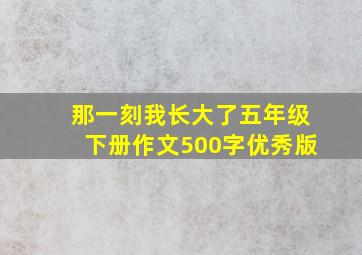 那一刻我长大了五年级下册作文500字优秀版