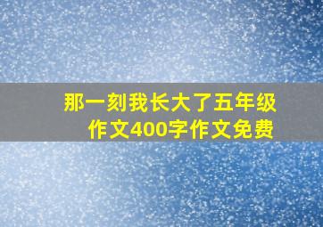 那一刻我长大了五年级作文400字作文免费