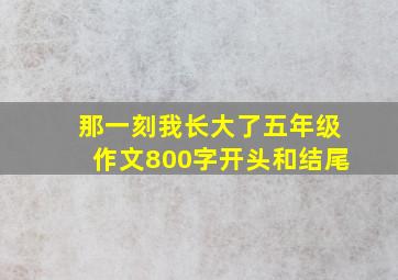 那一刻我长大了五年级作文800字开头和结尾