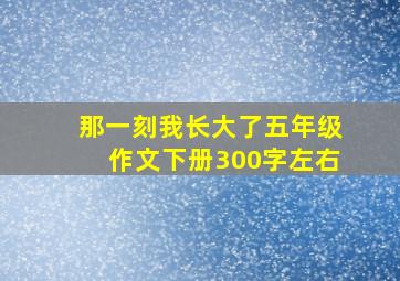 那一刻我长大了五年级作文下册300字左右