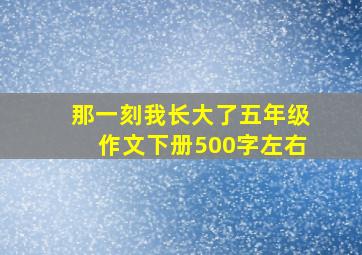 那一刻我长大了五年级作文下册500字左右