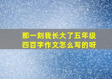 那一刻我长大了五年级四百字作文怎么写的呀