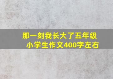 那一刻我长大了五年级小学生作文400字左右