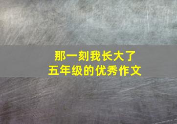 那一刻我长大了五年级的优秀作文