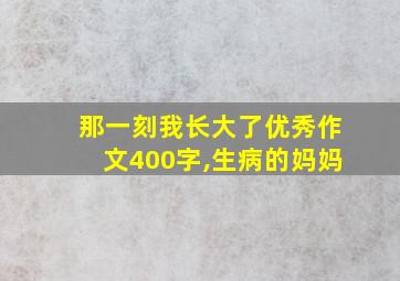 那一刻我长大了优秀作文400字,生病的妈妈