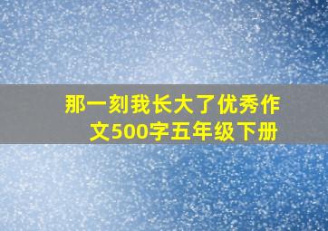 那一刻我长大了优秀作文500字五年级下册