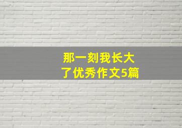 那一刻我长大了优秀作文5篇