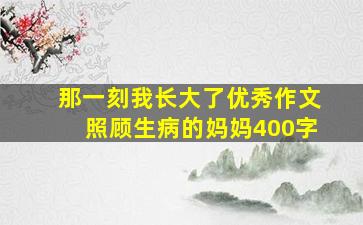 那一刻我长大了优秀作文照顾生病的妈妈400字