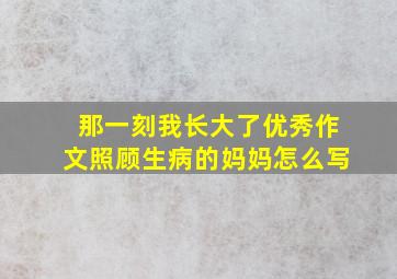 那一刻我长大了优秀作文照顾生病的妈妈怎么写