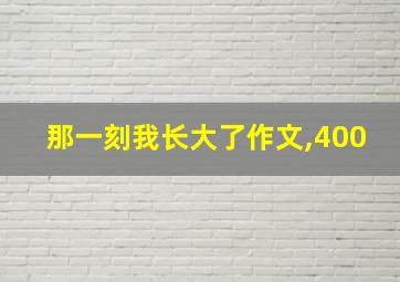 那一刻我长大了作文,400