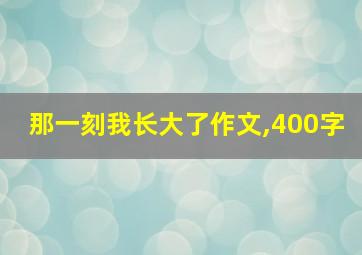 那一刻我长大了作文,400字