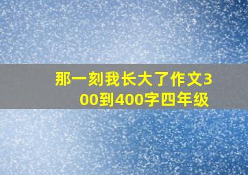 那一刻我长大了作文300到400字四年级