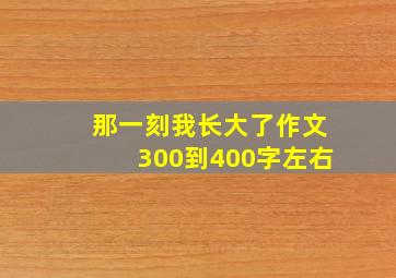 那一刻我长大了作文300到400字左右