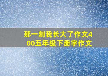 那一刻我长大了作文400五年级下册字作文