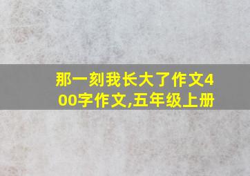 那一刻我长大了作文400字作文,五年级上册