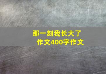 那一刻我长大了作文400字作文