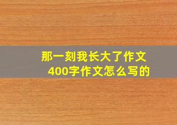 那一刻我长大了作文400字作文怎么写的