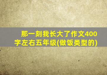 那一刻我长大了作文400字左右五年级(做饭类型的)