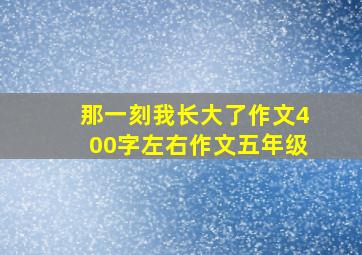 那一刻我长大了作文400字左右作文五年级