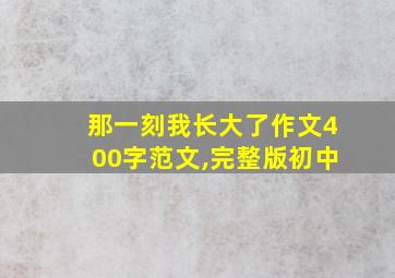 那一刻我长大了作文400字范文,完整版初中