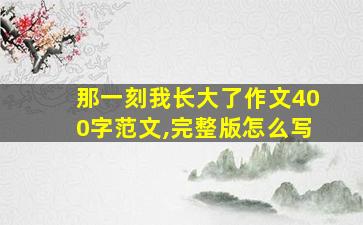 那一刻我长大了作文400字范文,完整版怎么写