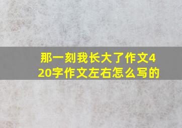 那一刻我长大了作文420字作文左右怎么写的