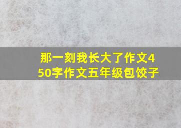 那一刻我长大了作文450字作文五年级包饺子