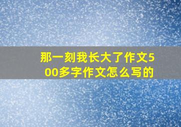 那一刻我长大了作文500多字作文怎么写的