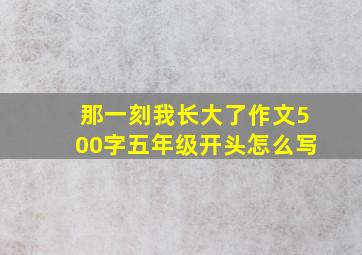 那一刻我长大了作文500字五年级开头怎么写