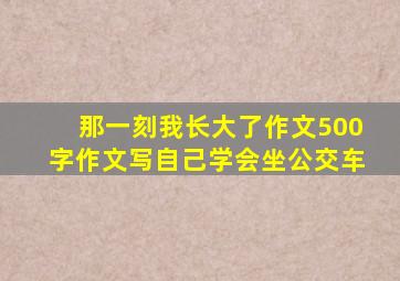 那一刻我长大了作文500字作文写自己学会坐公交车