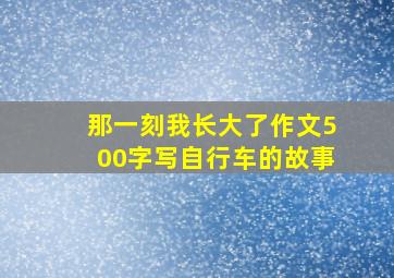 那一刻我长大了作文500字写自行车的故事