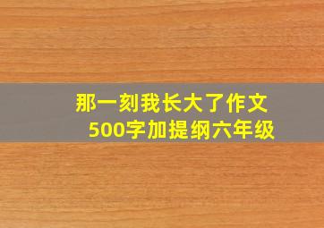 那一刻我长大了作文500字加提纲六年级