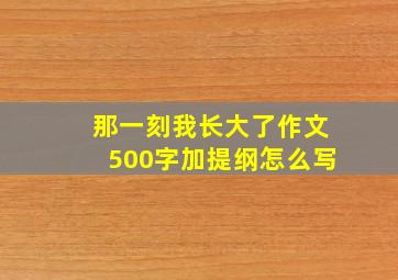 那一刻我长大了作文500字加提纲怎么写