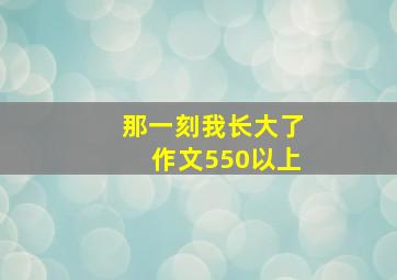 那一刻我长大了作文550以上