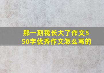 那一刻我长大了作文550字优秀作文怎么写的