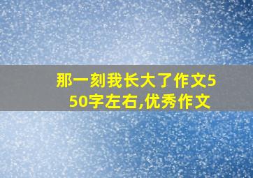 那一刻我长大了作文550字左右,优秀作文