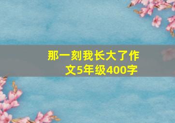 那一刻我长大了作文5年级400字