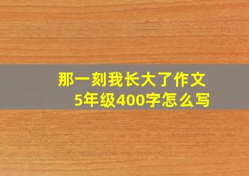 那一刻我长大了作文5年级400字怎么写