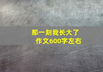 那一刻我长大了作文600字左右