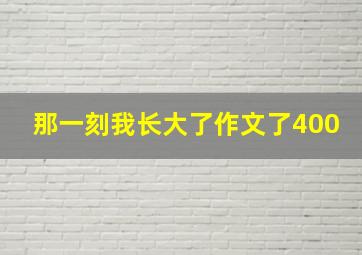 那一刻我长大了作文了400