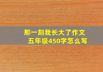 那一刻我长大了作文五年级450字怎么写