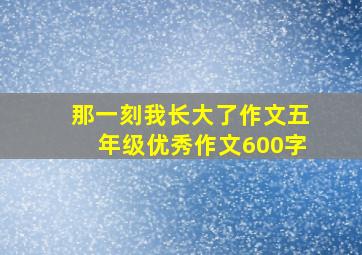 那一刻我长大了作文五年级优秀作文600字