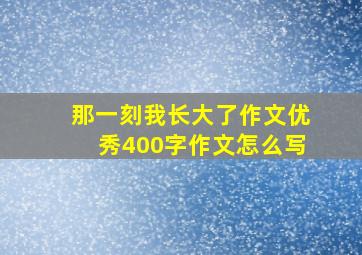 那一刻我长大了作文优秀400字作文怎么写