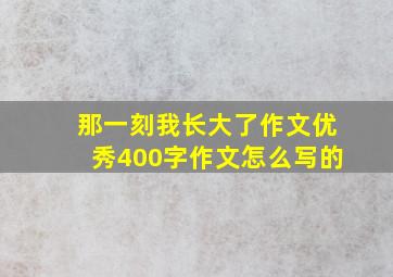 那一刻我长大了作文优秀400字作文怎么写的